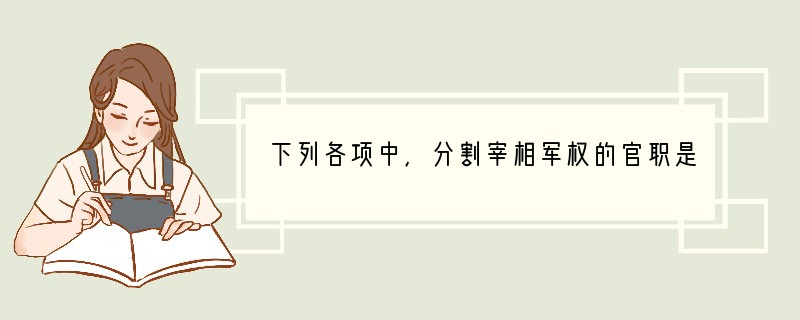 下列各项中，分割宰相军权的官职是 [ ]A、秦朝的御史大夫 B、汉朝的刺史 C、唐朝